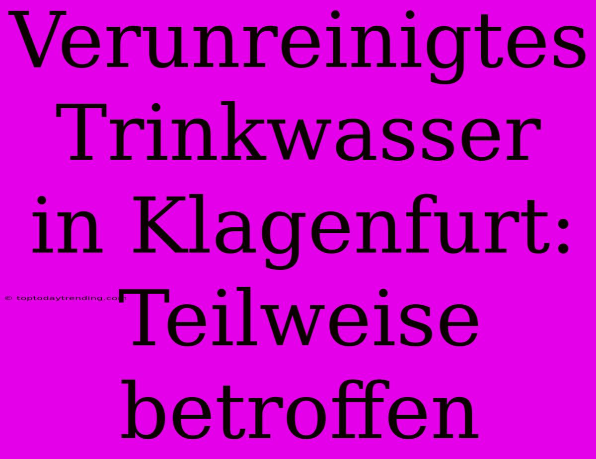 Verunreinigtes Trinkwasser In Klagenfurt: Teilweise Betroffen