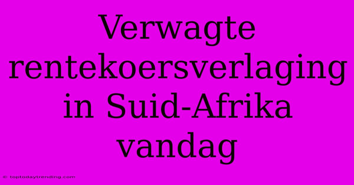 Verwagte Rentekoersverlaging In Suid-Afrika Vandag