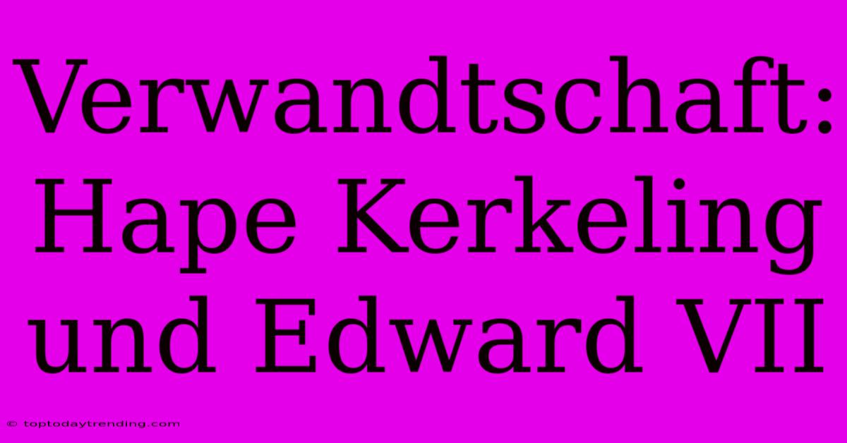 Verwandtschaft: Hape Kerkeling Und Edward VII