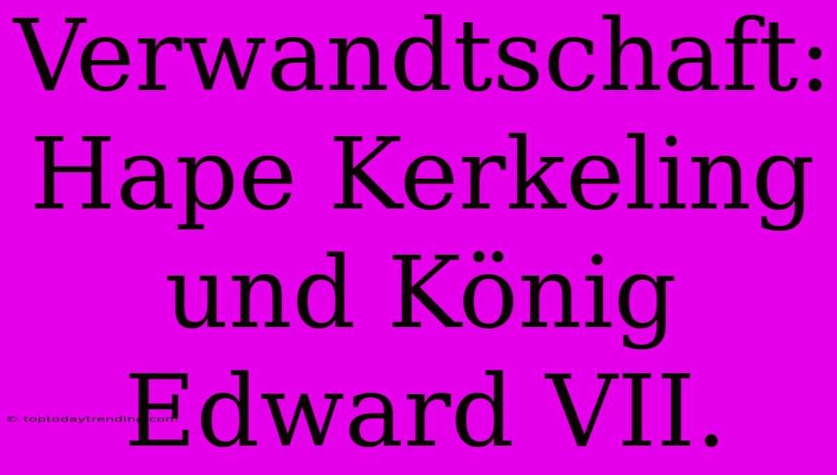 Verwandtschaft: Hape Kerkeling Und König Edward VII.