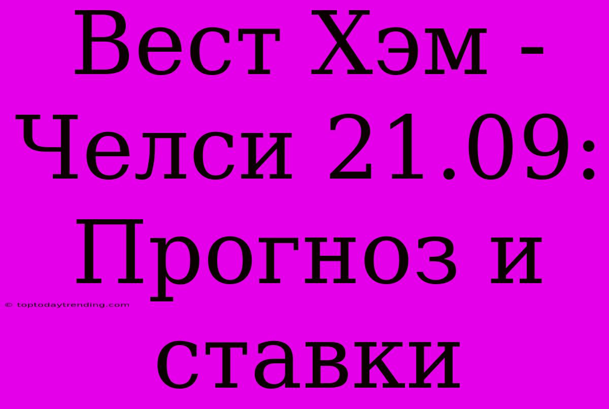 Вест Хэм - Челси 21.09: Прогноз И Ставки