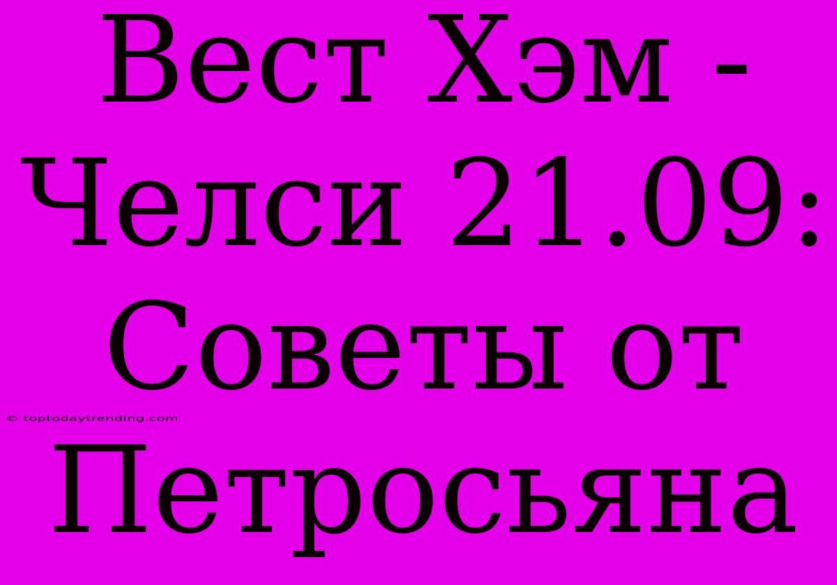 Вест Хэм - Челси 21.09: Советы От Петросьяна