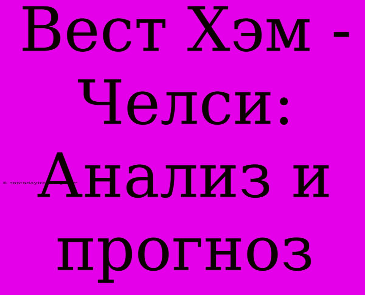 Вест Хэм - Челси: Анализ И Прогноз