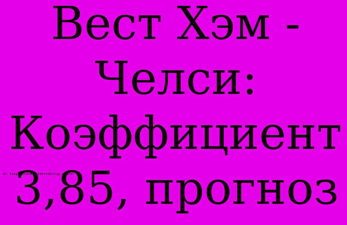 Вест Хэм - Челси: Коэффициент 3,85, Прогноз