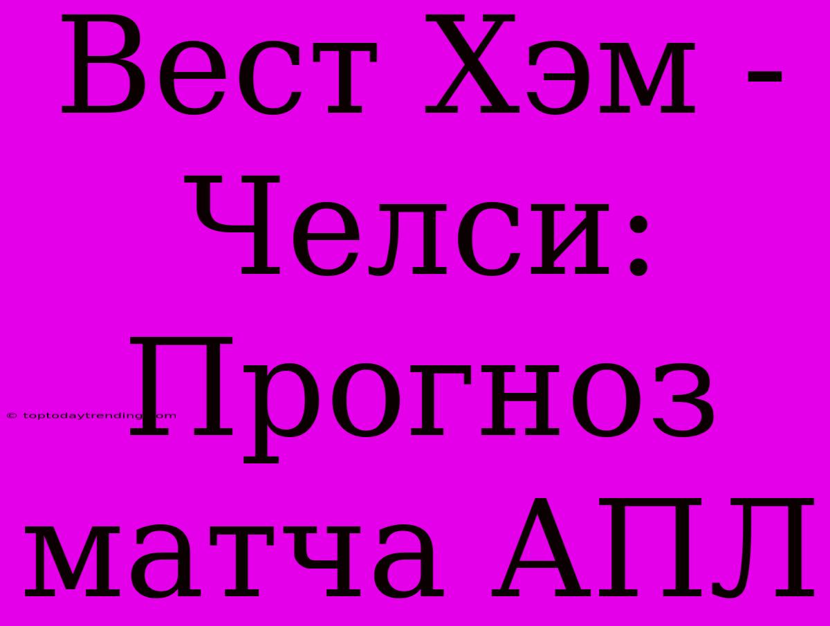 Вест Хэм - Челси: Прогноз Матча АПЛ