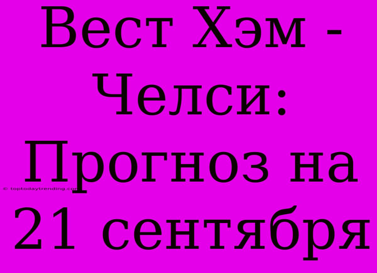 Вест Хэм - Челси: Прогноз На 21 Сентября