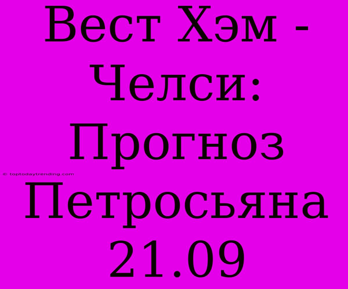 Вест Хэм - Челси: Прогноз Петросьяна 21.09