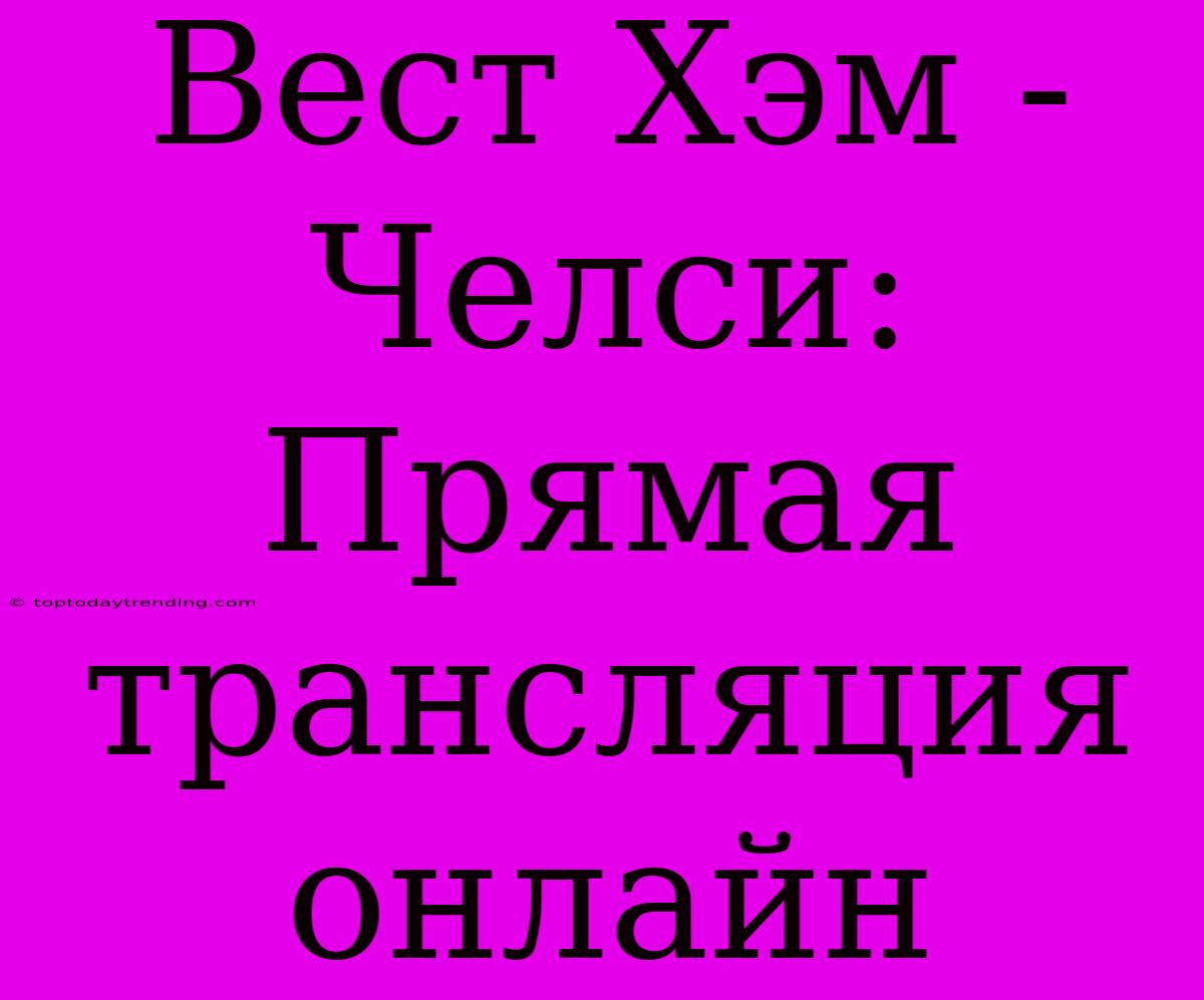 Вест Хэм - Челси: Прямая Трансляция Онлайн