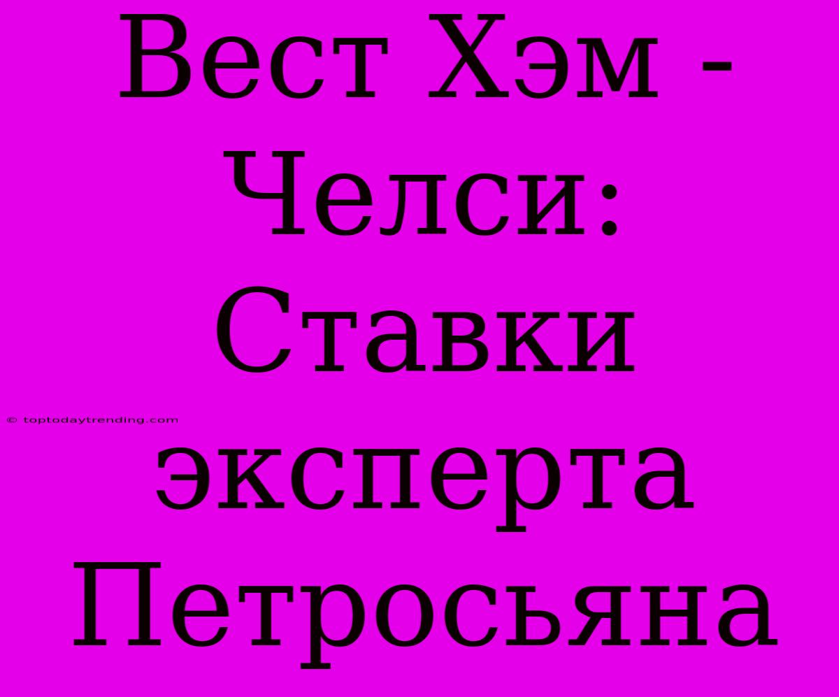 Вест Хэм - Челси: Ставки Эксперта Петросьяна