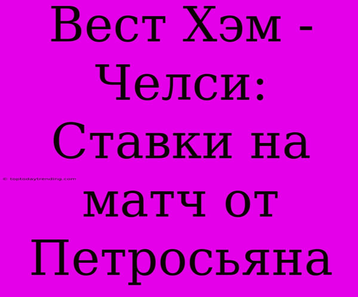 Вест Хэм - Челси: Ставки На Матч От Петросьяна