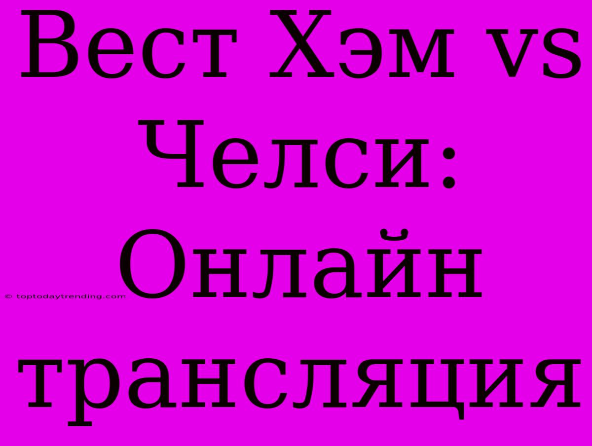 Вест Хэм Vs Челси: Онлайн Трансляция