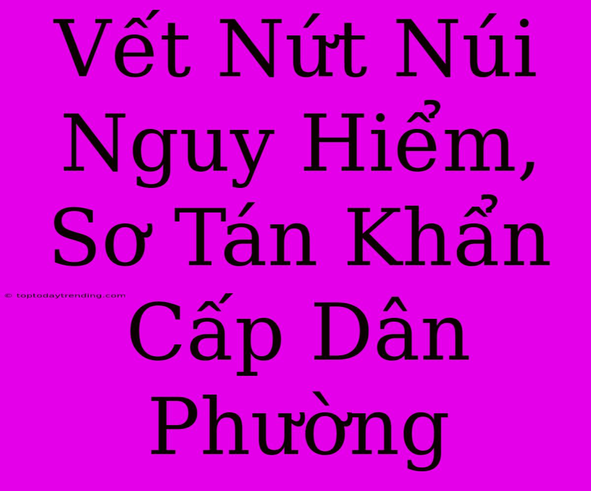 Vết Nứt Núi Nguy Hiểm, Sơ Tán Khẩn Cấp Dân Phường