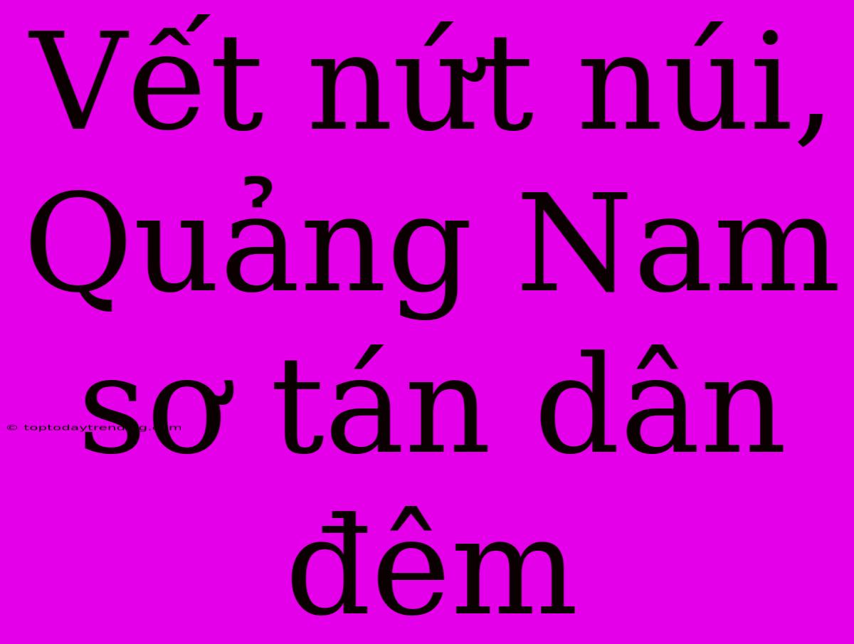 Vết Nứt Núi, Quảng Nam Sơ Tán Dân Đêm