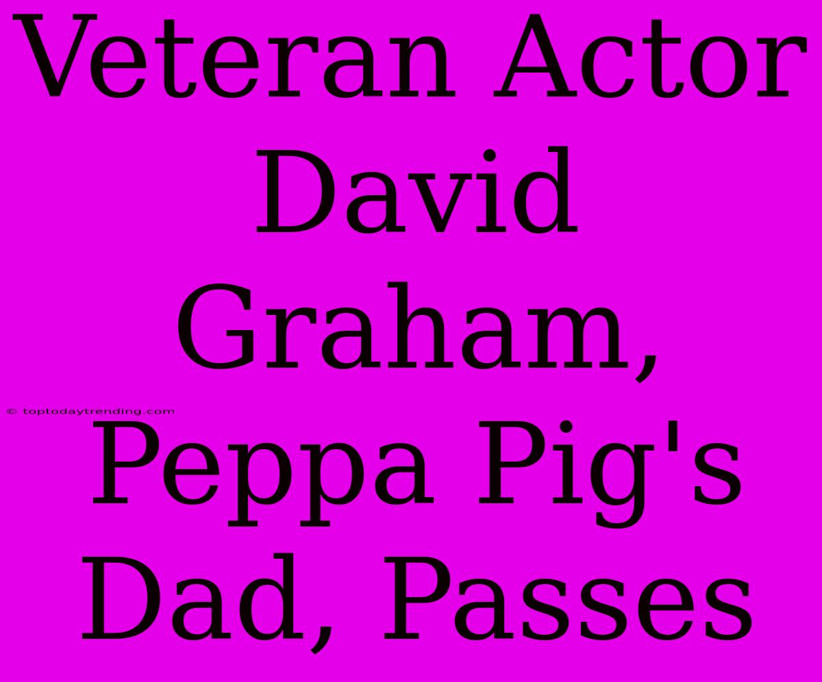 Veteran Actor David Graham, Peppa Pig's Dad, Passes