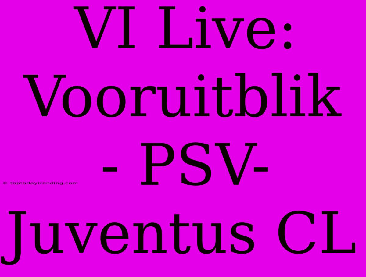 VI Live: Vooruitblik - PSV-Juventus CL