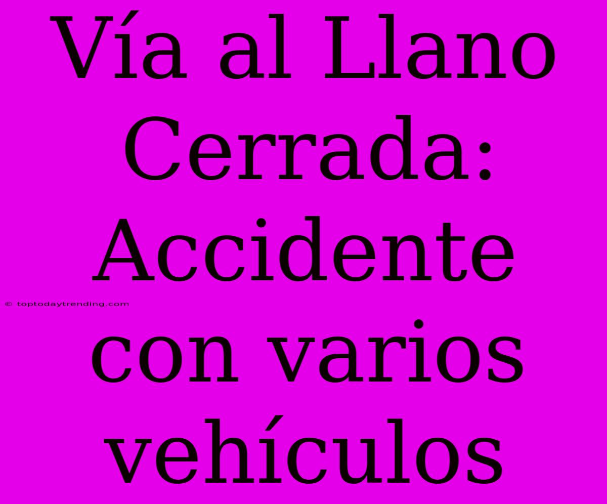 Vía Al Llano Cerrada: Accidente Con Varios Vehículos