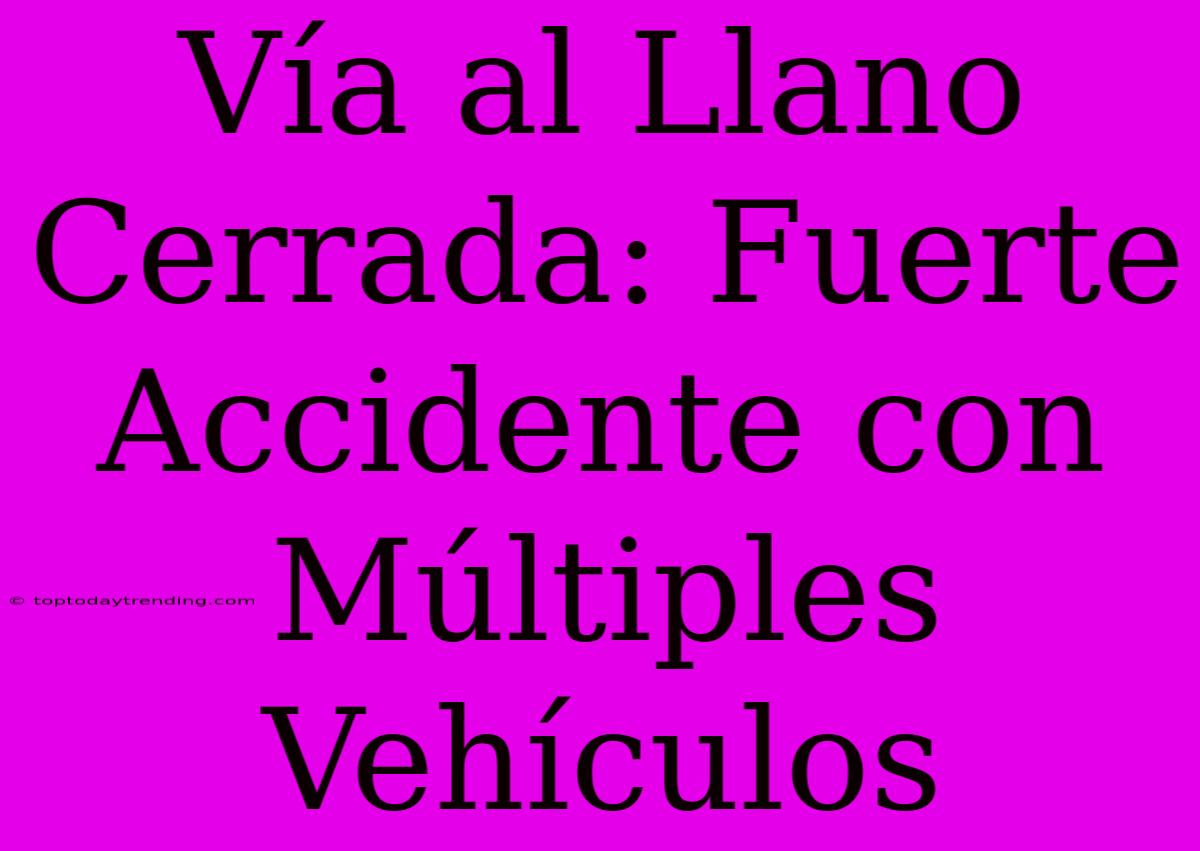 Vía Al Llano Cerrada: Fuerte Accidente Con Múltiples Vehículos