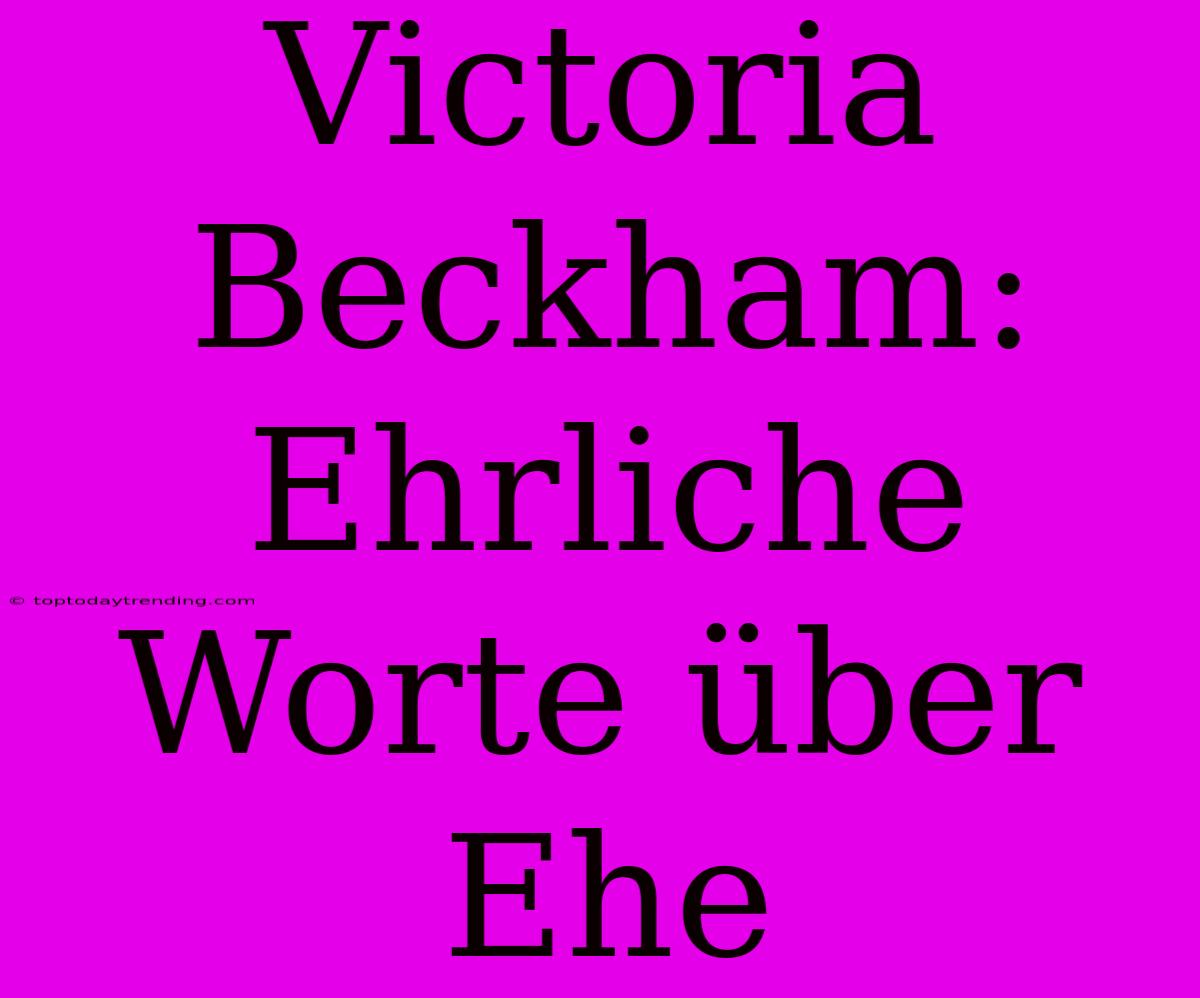 Victoria Beckham: Ehrliche Worte Über Ehe