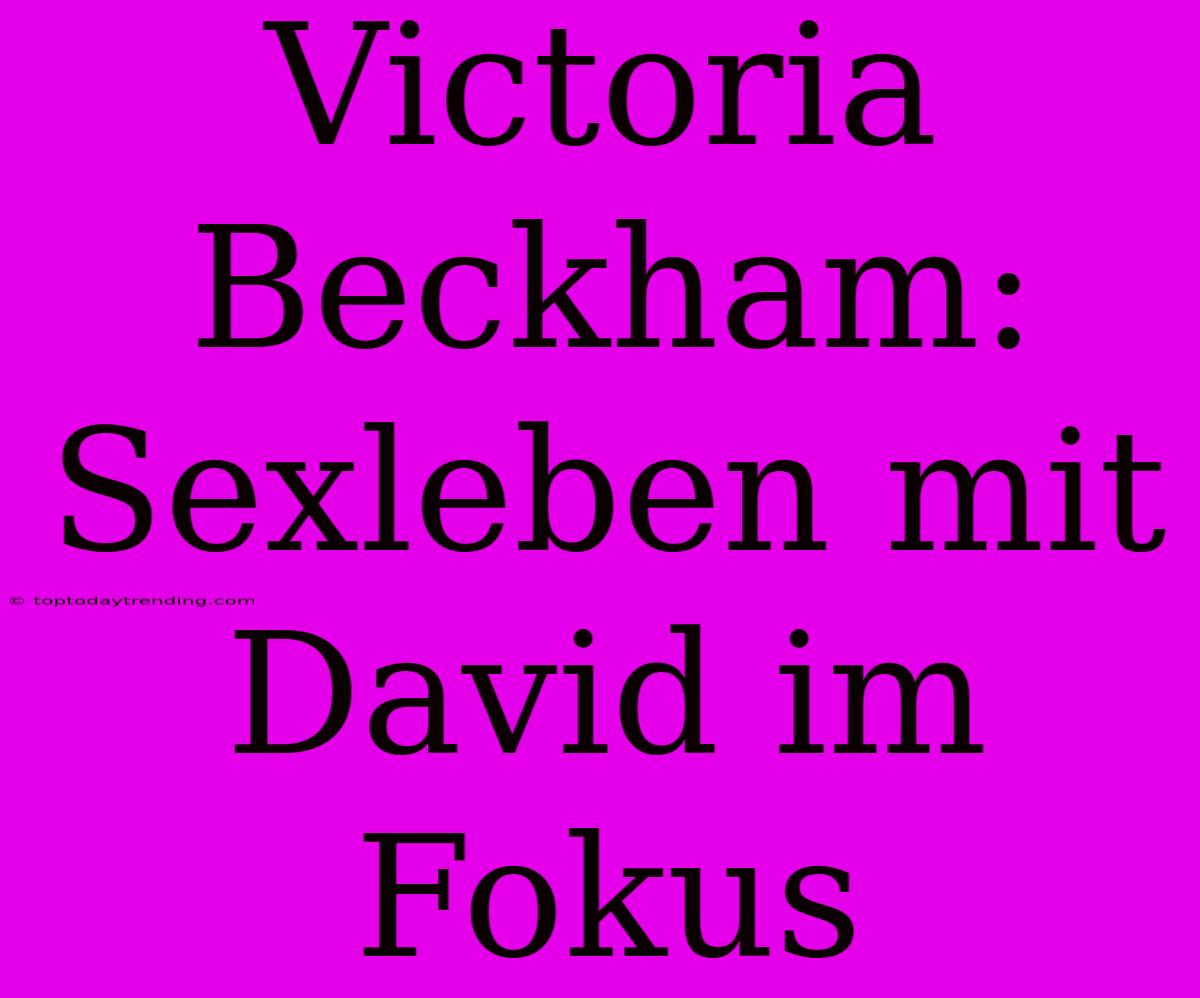 Victoria Beckham: Sexleben Mit David Im Fokus