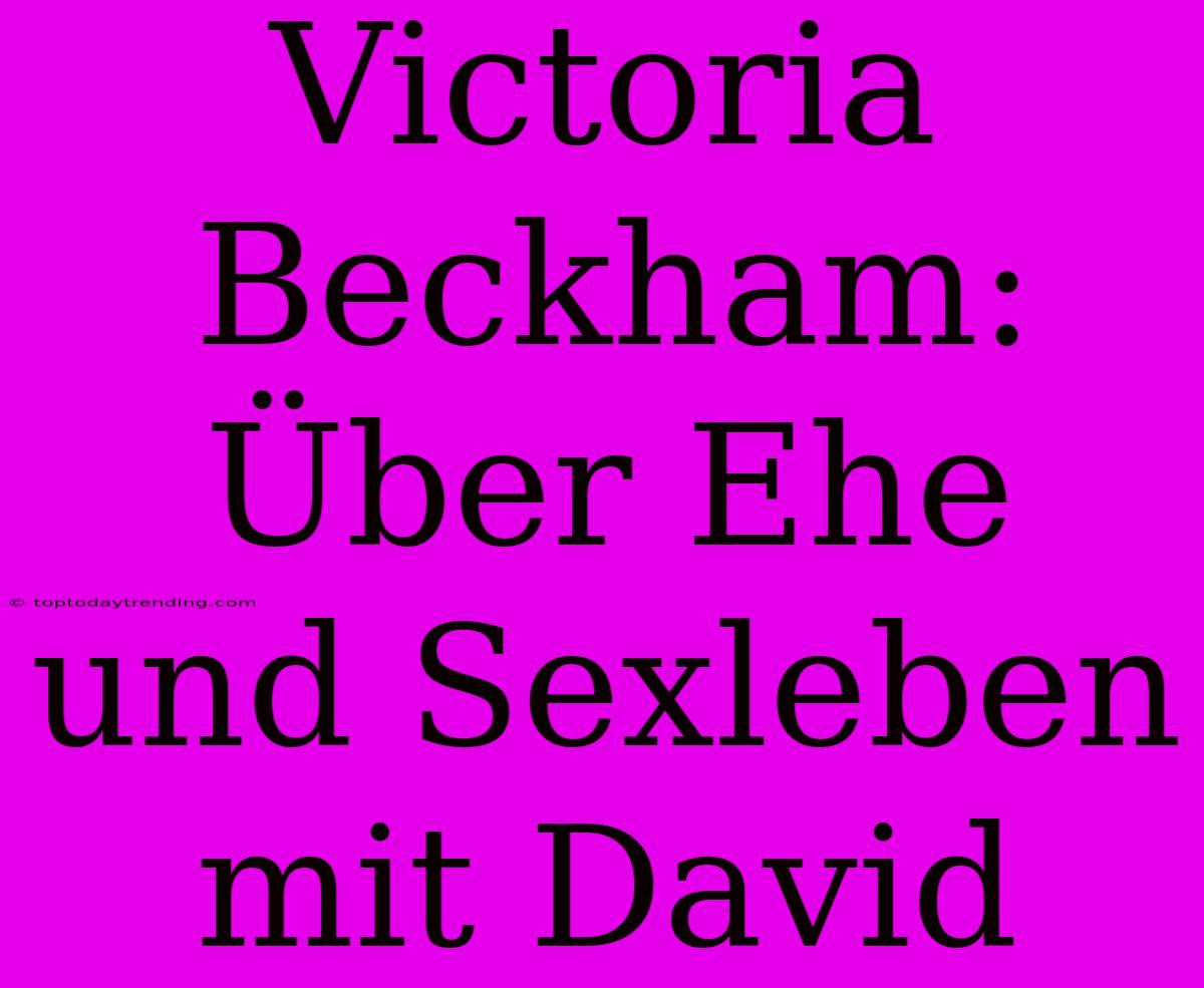 Victoria Beckham: Über Ehe Und Sexleben Mit David