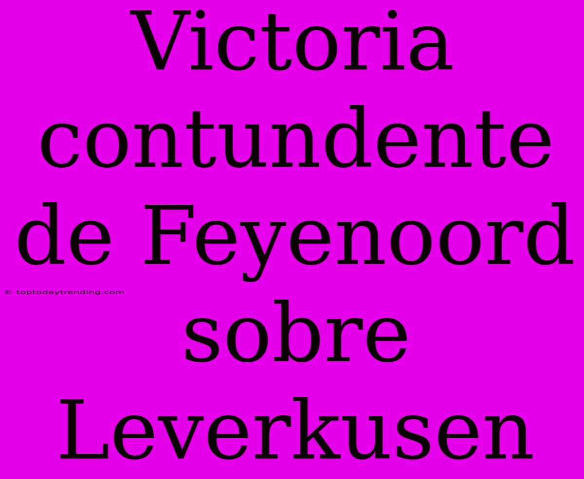 Victoria Contundente De Feyenoord Sobre Leverkusen