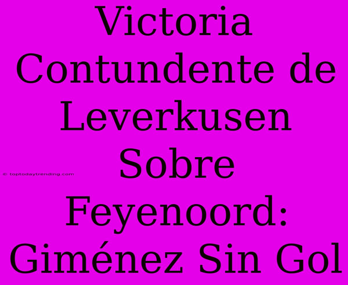 Victoria Contundente De Leverkusen Sobre Feyenoord: Giménez Sin Gol