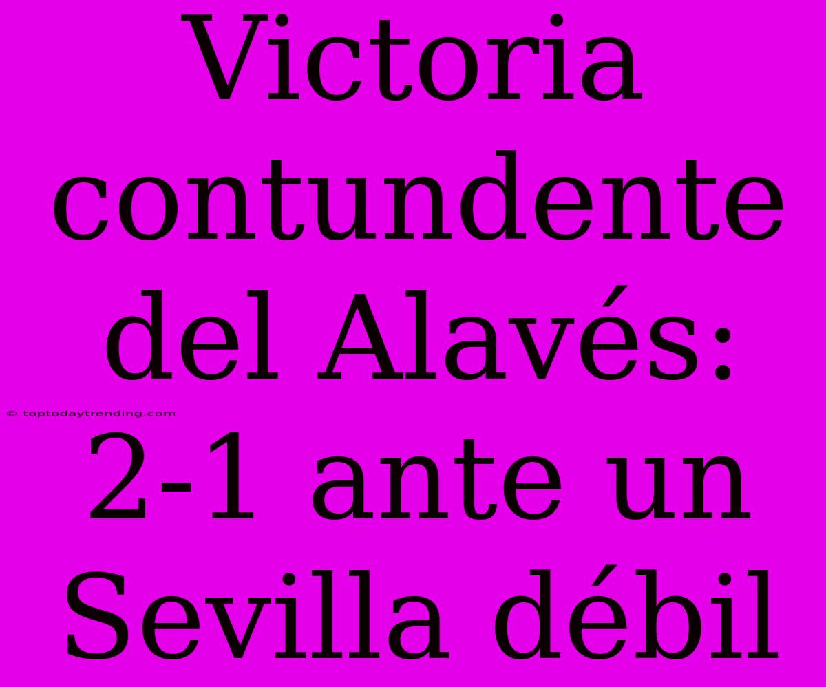 Victoria Contundente Del Alavés: 2-1 Ante Un Sevilla Débil