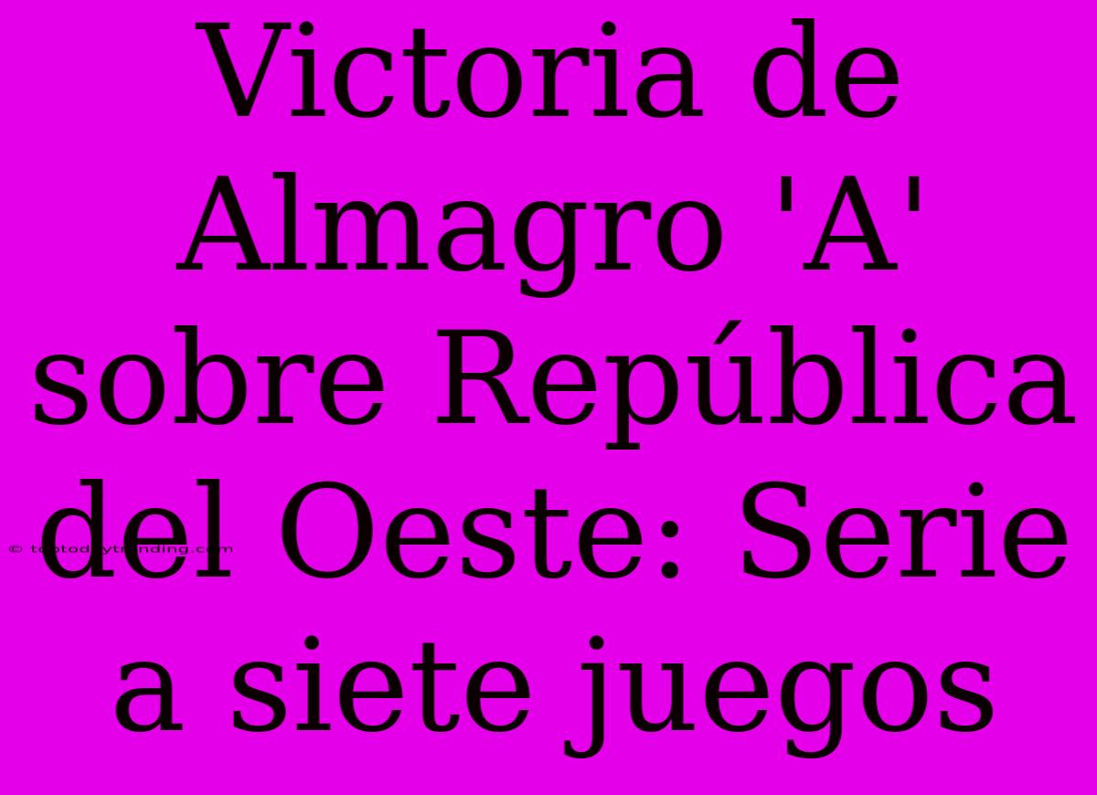 Victoria De Almagro 'A' Sobre República Del Oeste: Serie A Siete Juegos