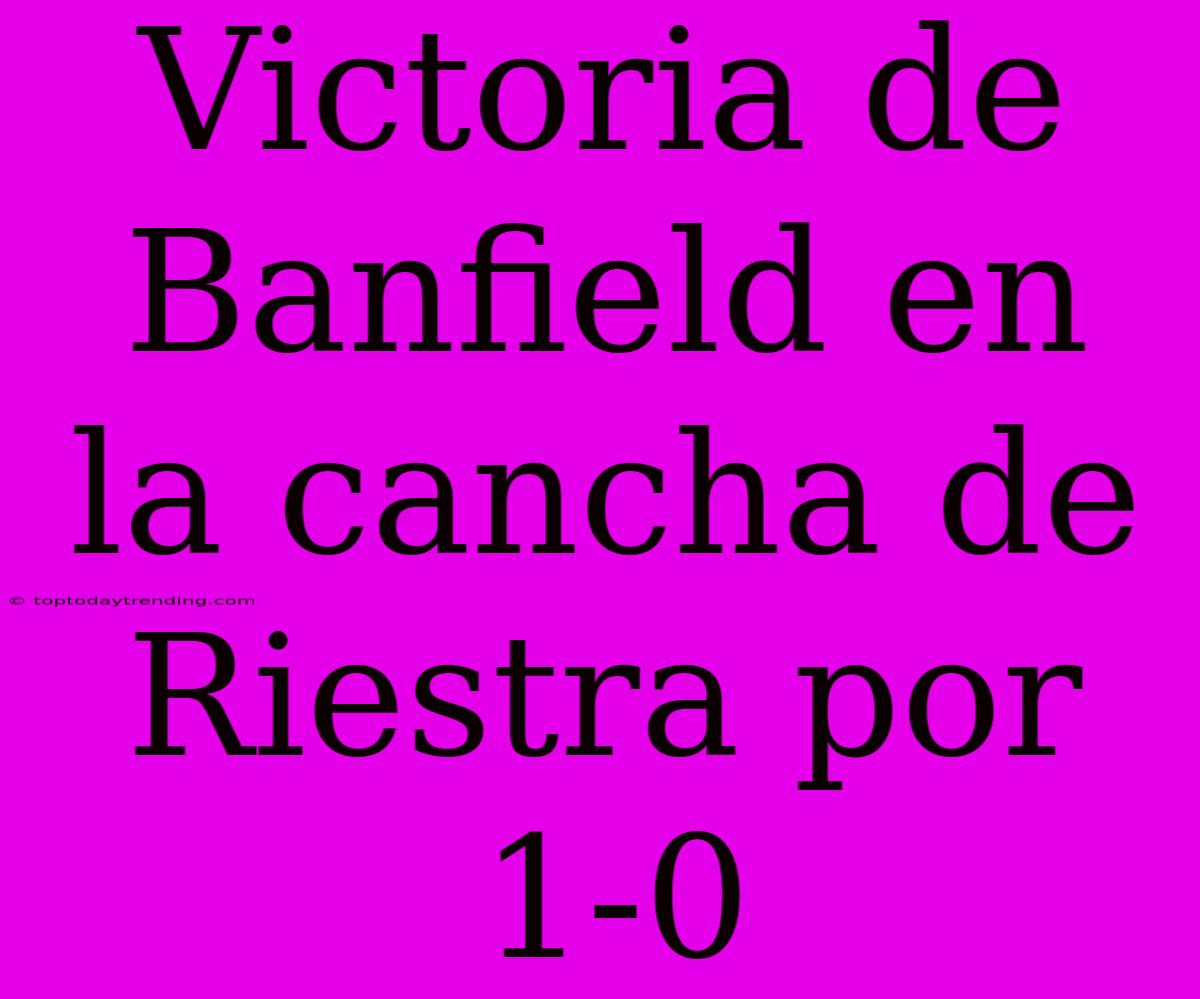 Victoria De Banfield En La Cancha De Riestra Por 1-0