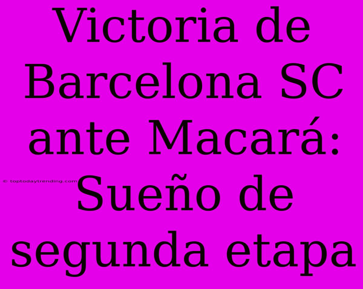 Victoria De Barcelona SC Ante Macará: Sueño De Segunda Etapa