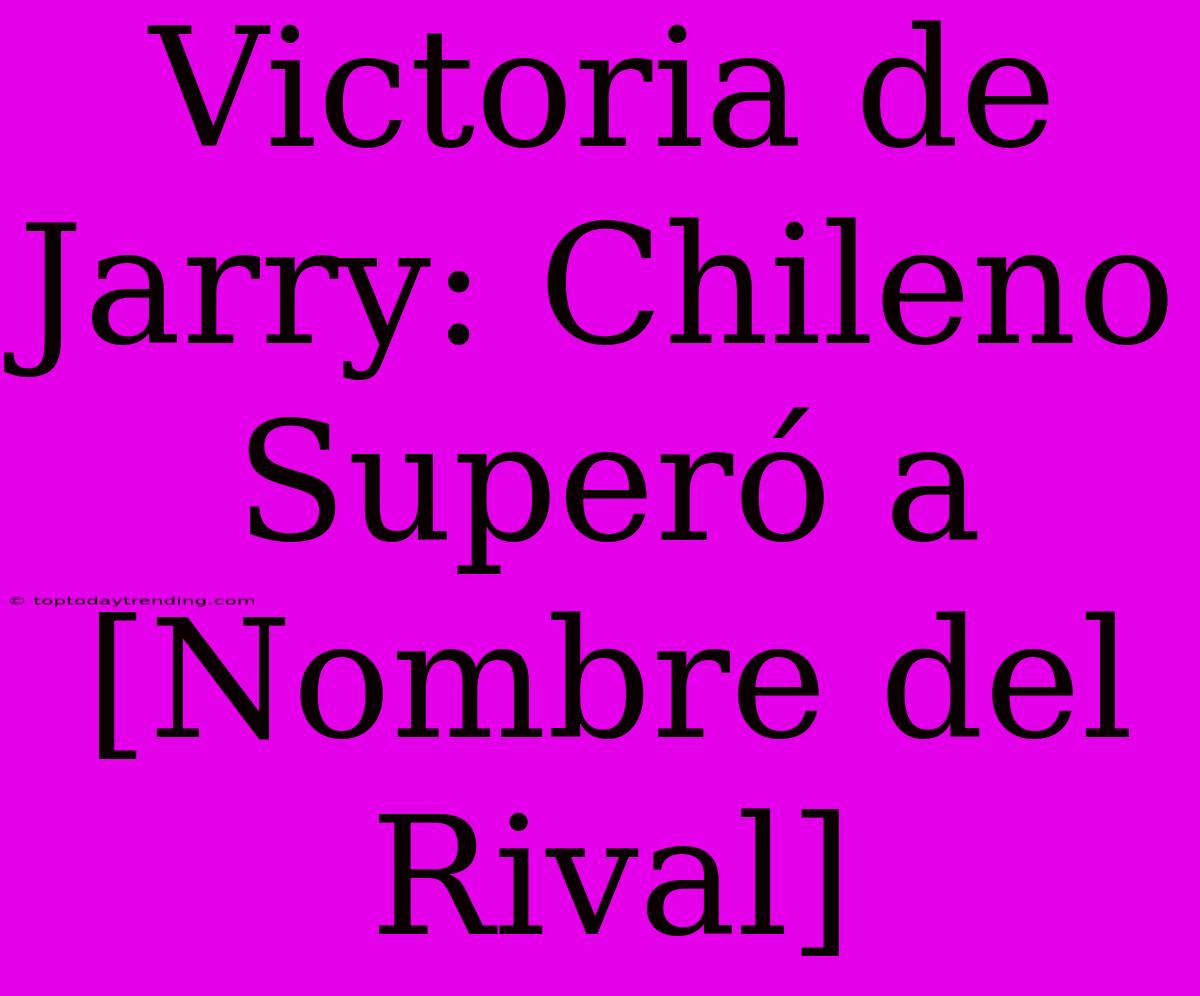 Victoria De Jarry: Chileno Superó A [Nombre Del Rival]