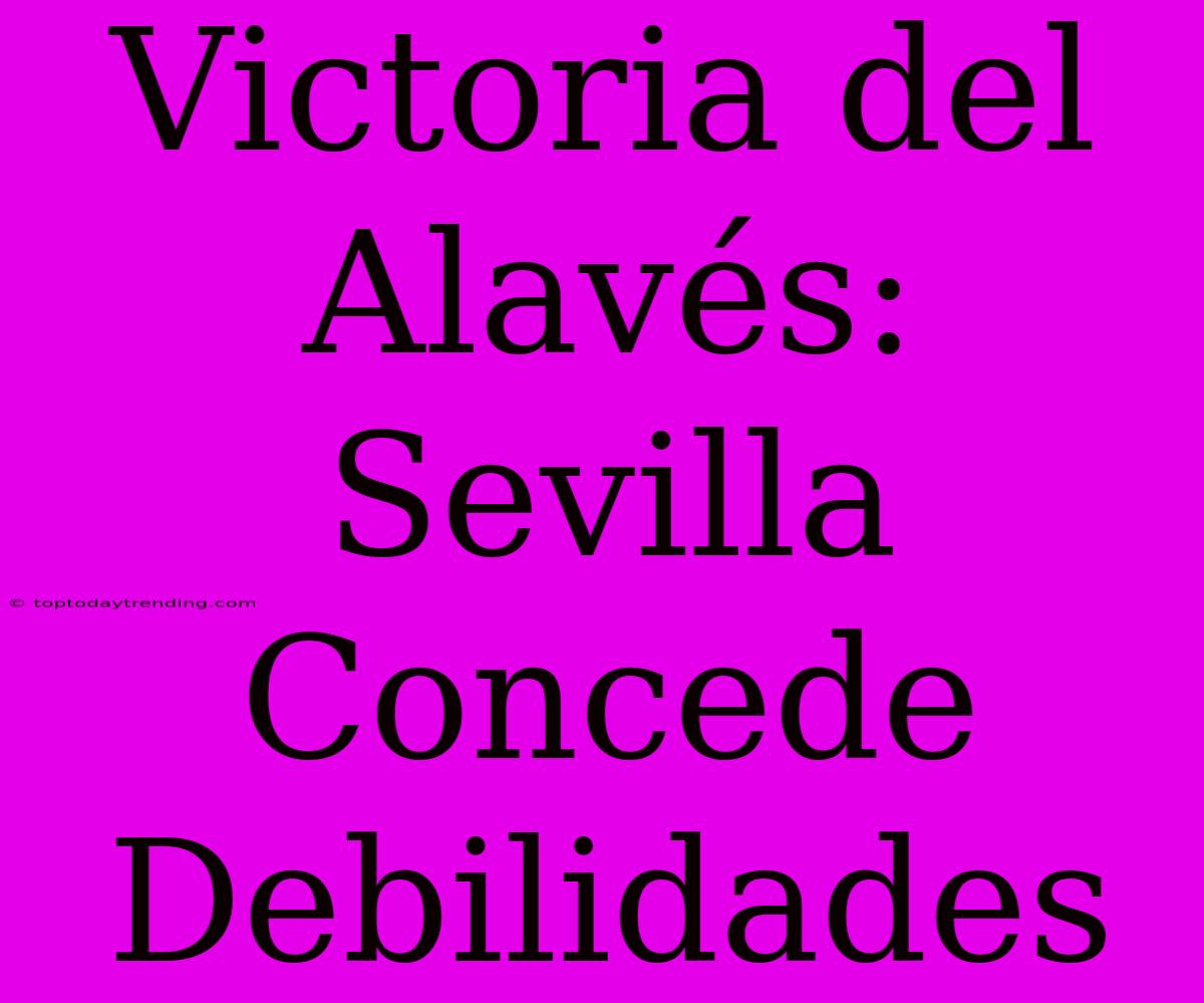 Victoria Del Alavés: Sevilla Concede Debilidades