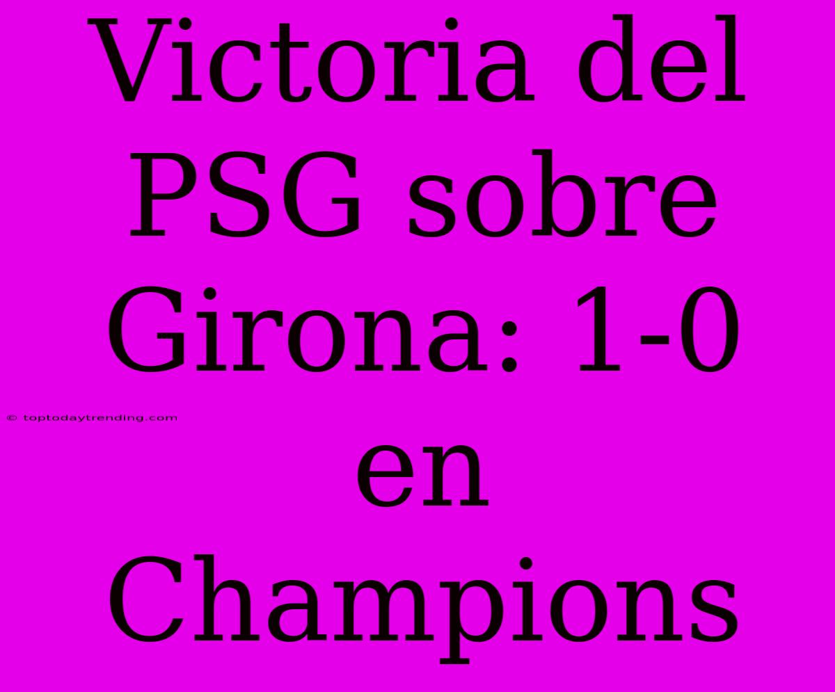 Victoria Del PSG Sobre Girona: 1-0 En Champions