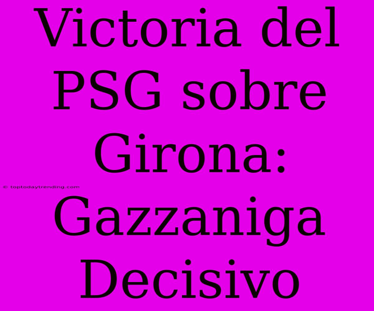 Victoria Del PSG Sobre Girona: Gazzaniga Decisivo