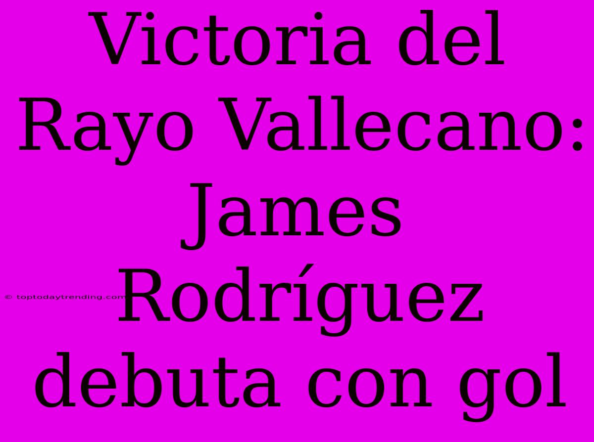 Victoria Del Rayo Vallecano: James Rodríguez Debuta Con Gol