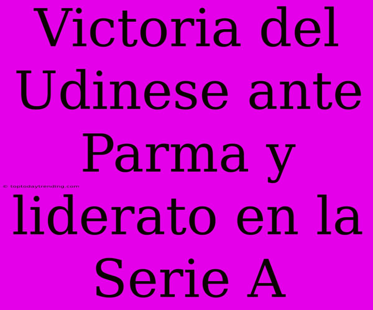 Victoria Del Udinese Ante Parma Y Liderato En La Serie A