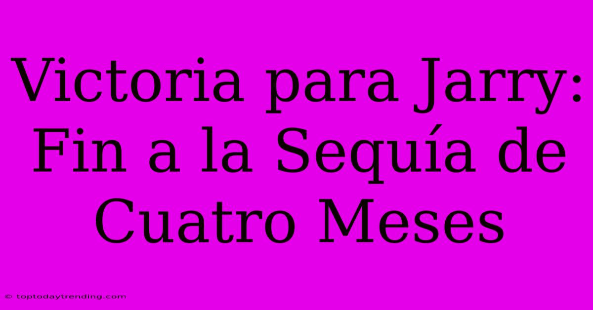 Victoria Para Jarry: Fin A La Sequía De Cuatro Meses