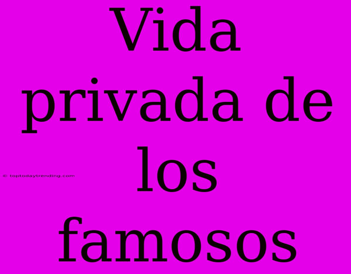 Vida Privada De Los Famosos