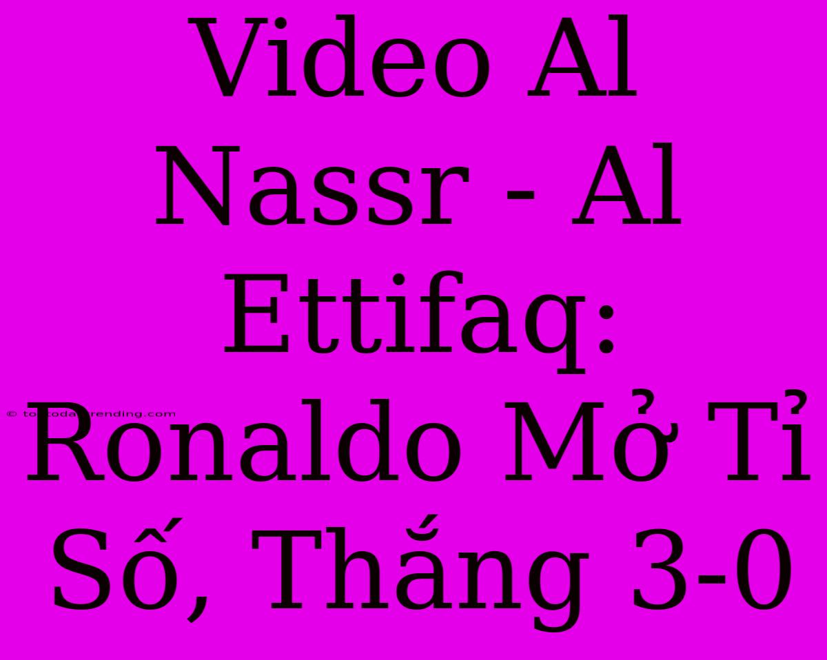 Video Al Nassr - Al Ettifaq: Ronaldo Mở Tỉ Số, Thắng 3-0