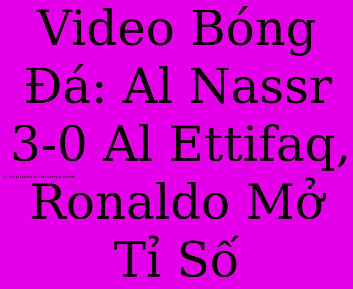 Video Bóng Đá: Al Nassr 3-0 Al Ettifaq, Ronaldo Mở Tỉ Số