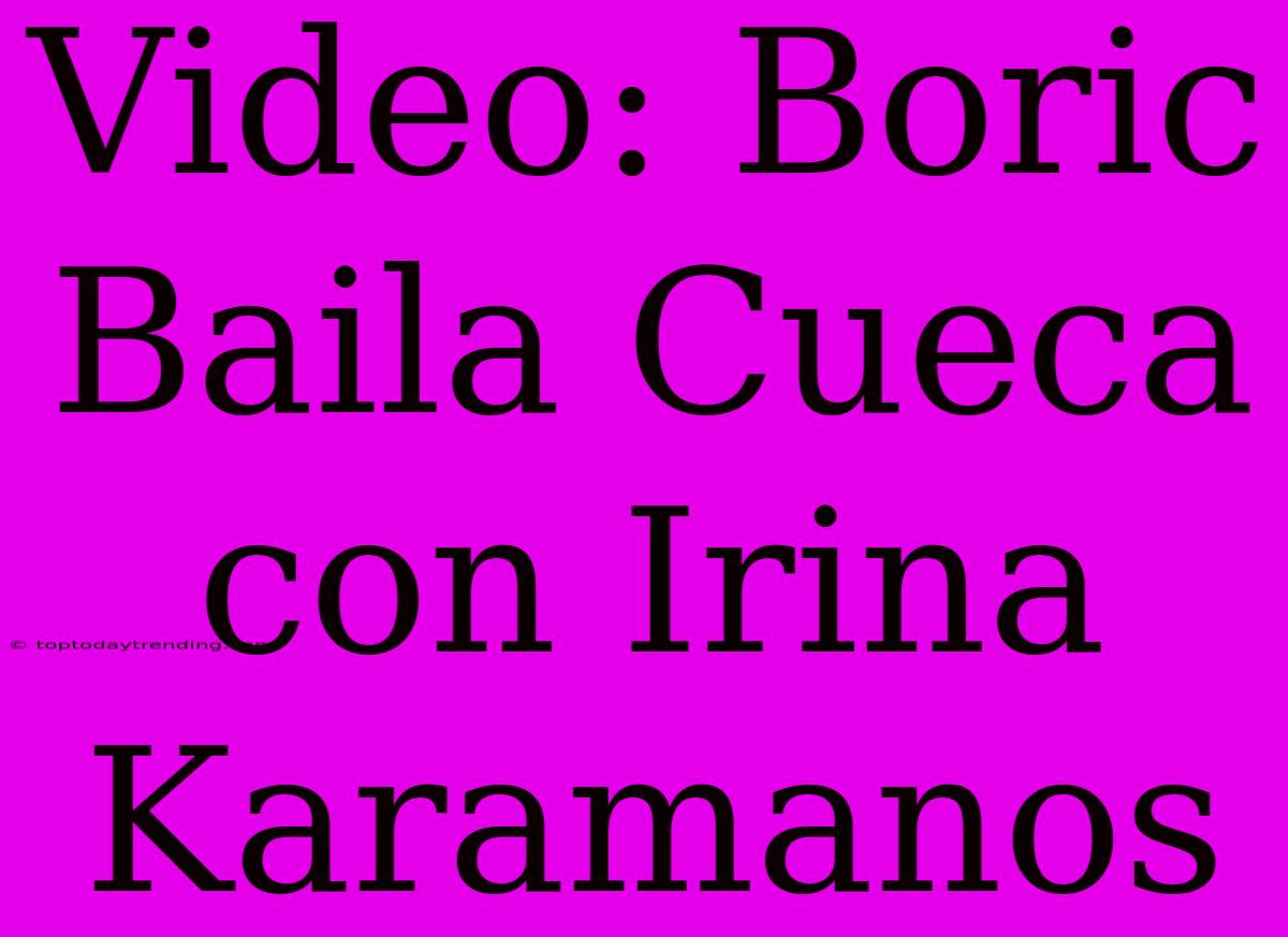 Video: Boric Baila Cueca Con Irina Karamanos