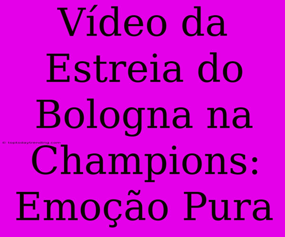 Vídeo Da Estreia Do Bologna Na Champions: Emoção Pura