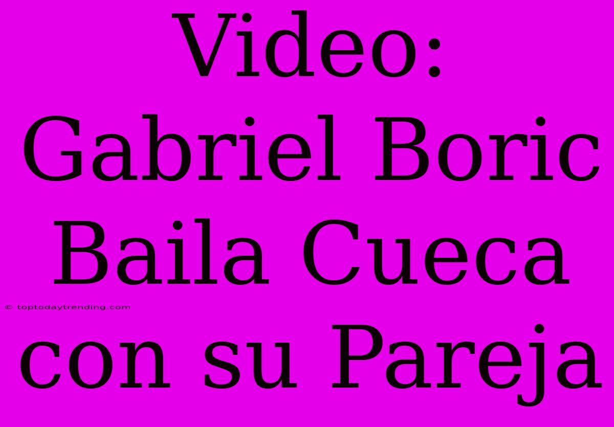 Video: Gabriel Boric Baila Cueca Con Su Pareja