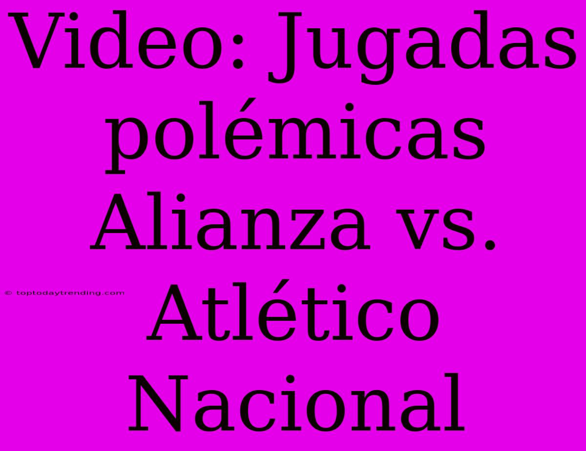 Video: Jugadas Polémicas Alianza Vs. Atlético Nacional