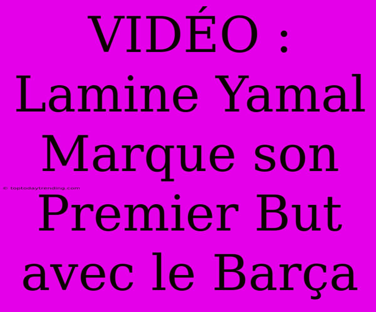 VIDÉO : Lamine Yamal Marque Son Premier But Avec Le Barça