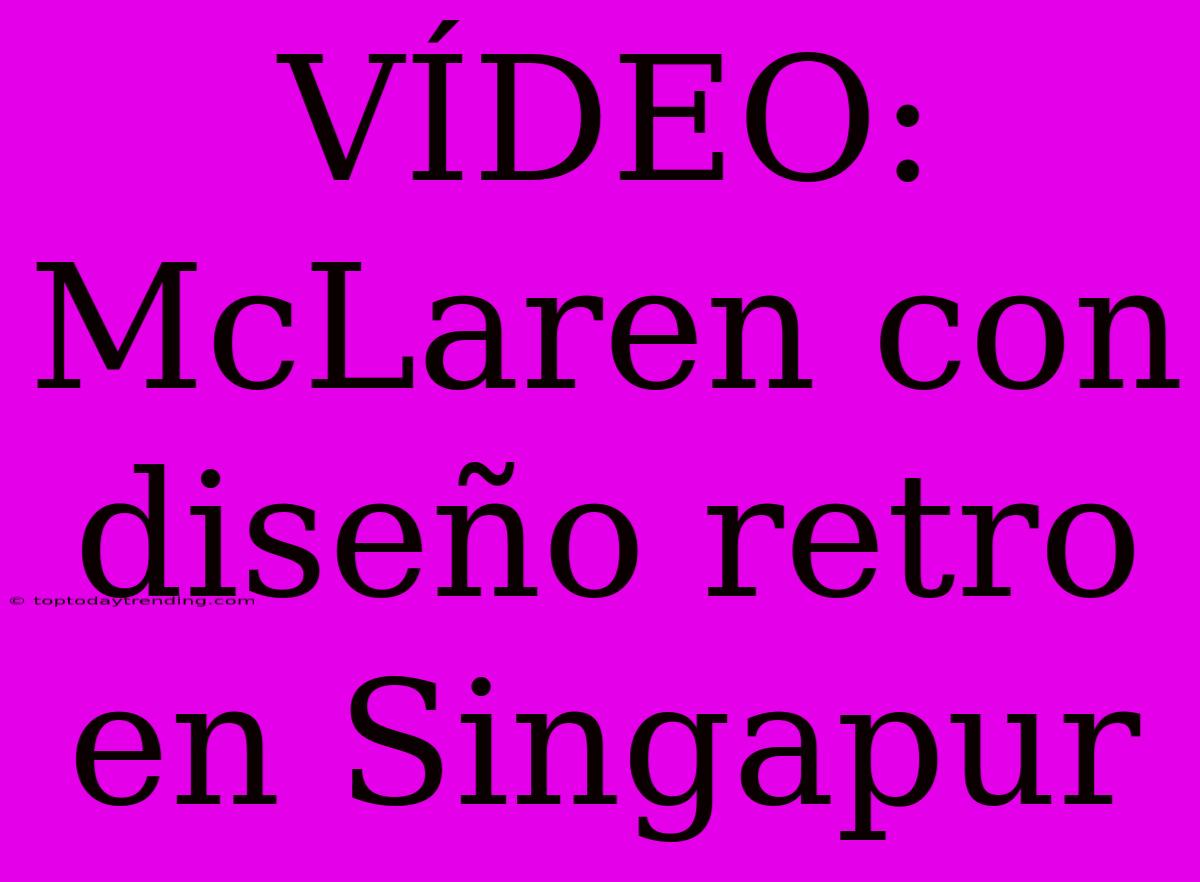 VÍDEO: McLaren Con Diseño Retro En Singapur