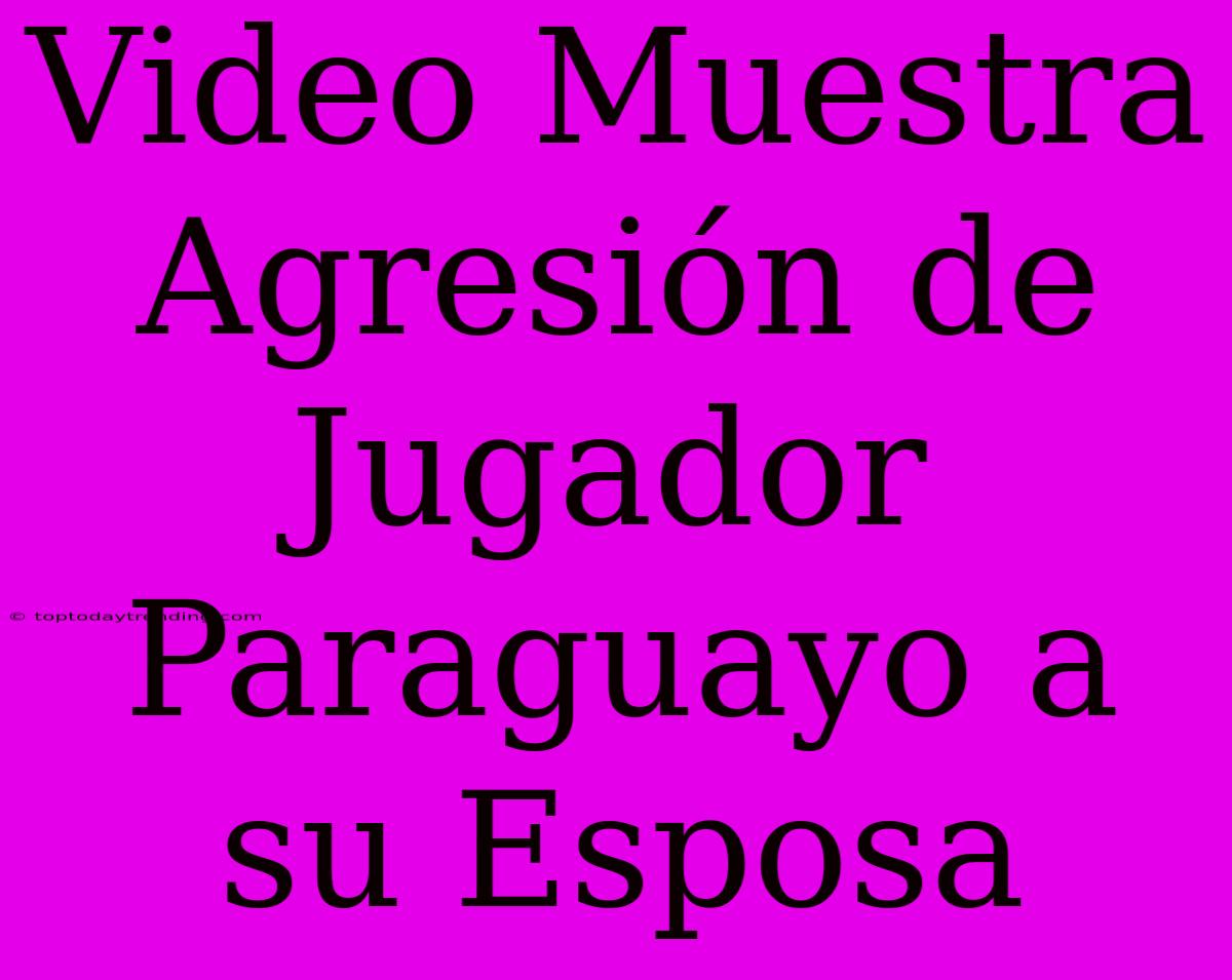 Video Muestra Agresión De Jugador Paraguayo A Su Esposa