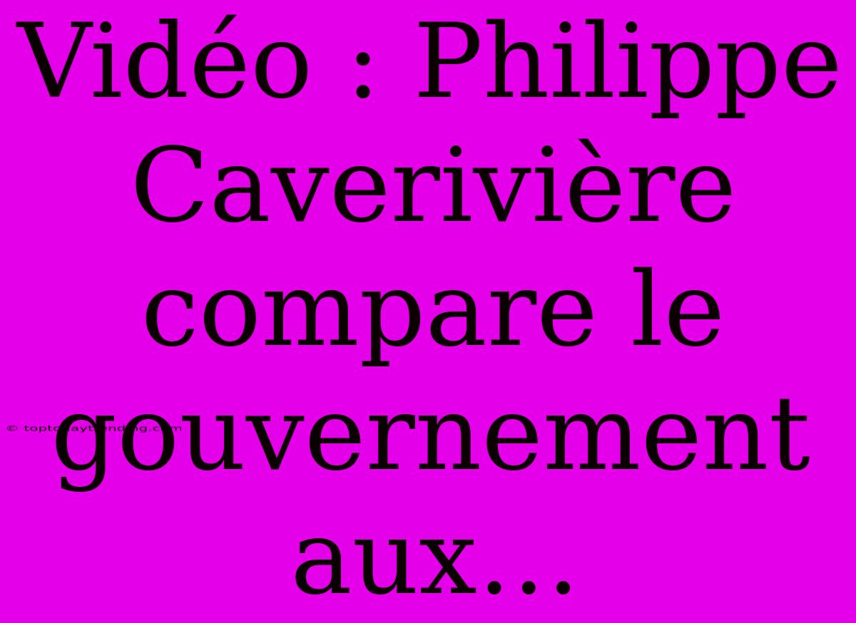 Vidéo : Philippe Caverivière Compare Le Gouvernement Aux…