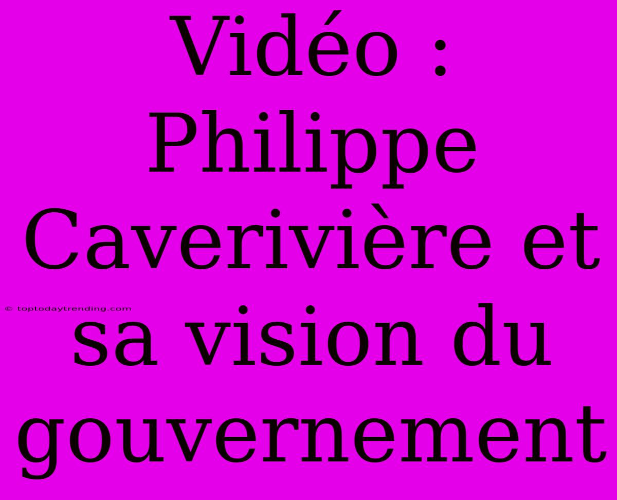 Vidéo : Philippe Caverivière Et Sa Vision Du Gouvernement