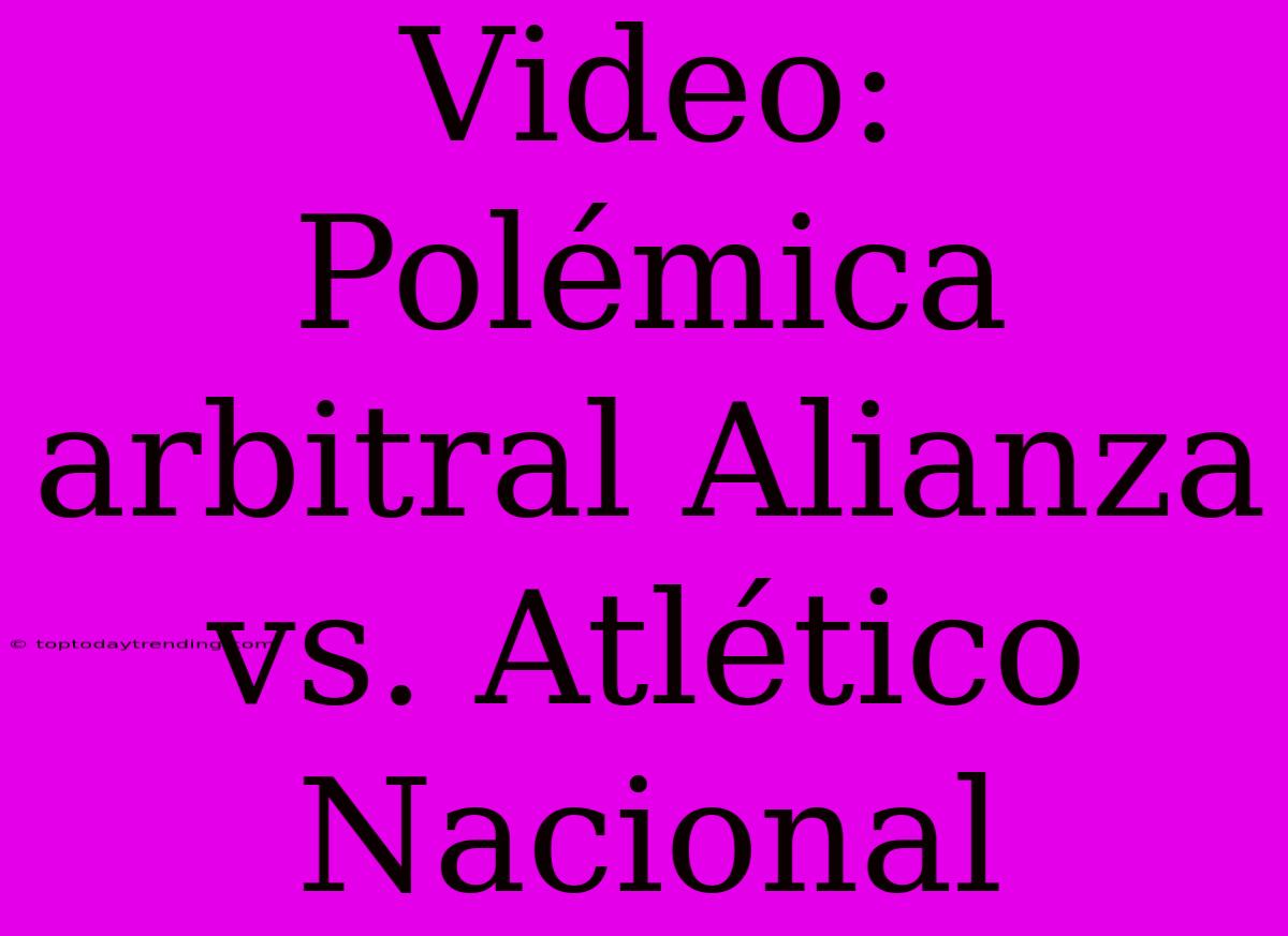 Video: Polémica Arbitral Alianza Vs. Atlético Nacional